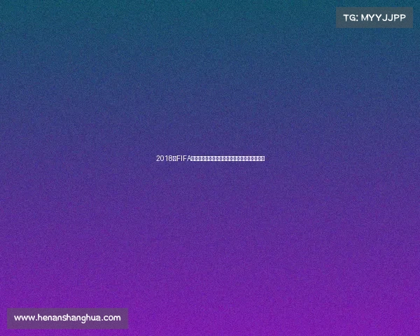 2018年FIFA世界杯俄罗斯赛事回顾与经典瞬间全解析全纪录 2018年FIFA世界杯俄罗斯赛事回顾与经典瞬间全解析全纪录
